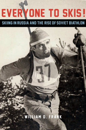 Everyone to Skis!: Skiing in Russia and the Rise of Soviet Biathlon