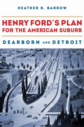 Henry Ford’s Plan for the American Suburb: Dearborn and Detroit