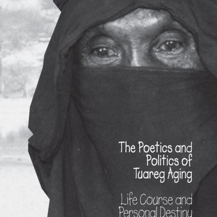 The Poetics and Politics of Tuareg Aging: Life Course and Personal Destiny in Niger