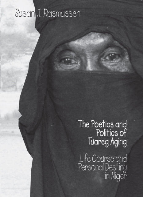 The Poetics and Politics of Tuareg Aging: Life Course and Personal Destiny in Niger