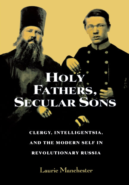 Holy Fathers, Secular Sons: Clergy, Intelligentsia, and the Modern Self in Revolutionary Russia