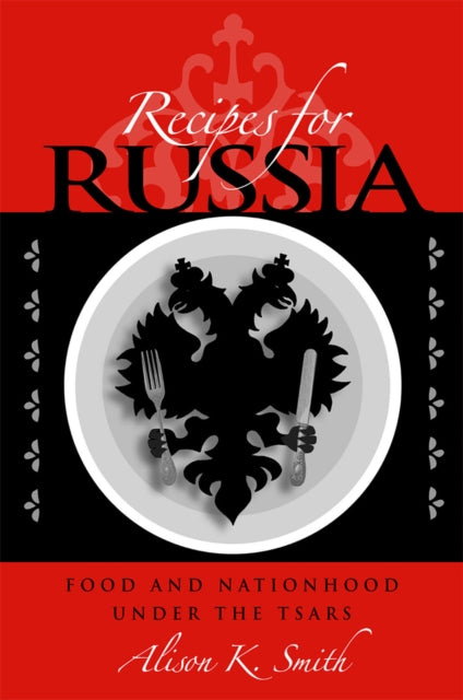 Recipes for Russia: Food and Nationhood under the Tsars