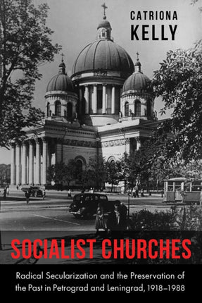 Socialist Churches: Radical Secularization and the Preservation of the Past in Petrograd and Leningrad, 1918–1988