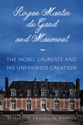 Roger Martin du Gard and Maumort: The Nobel Laureate and His Unfinished Creation