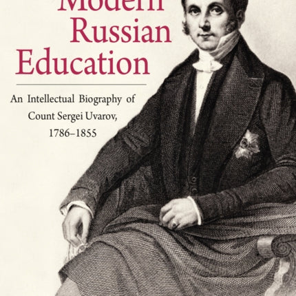 The Origins of Modern Russian Education: An Intellectual Biography of Count Sergei Uvarov, 1786–1855