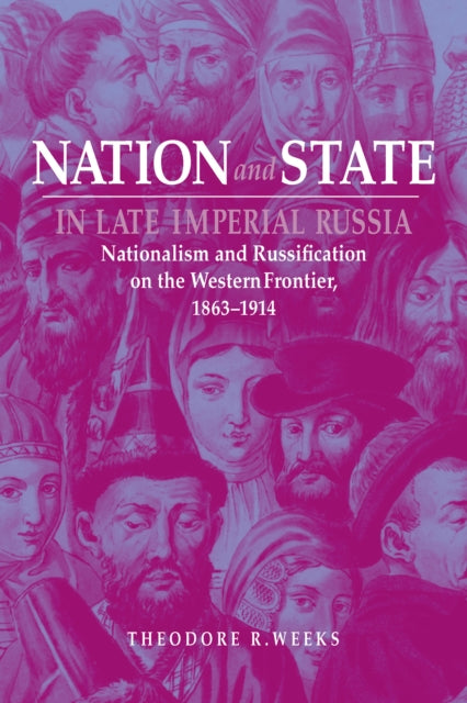 Nation and State in Late Imperial Russia: Nationalism and Russification on the Western Frontier, 1863–1914