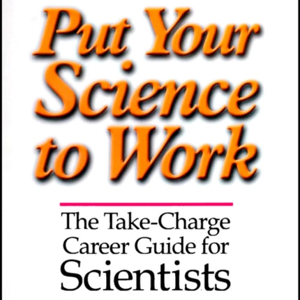 Put Your Science to Work: The Take-Charge Career Guide for Scientists