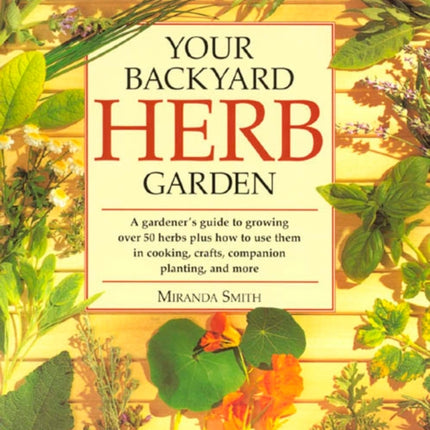 Your Backyard Herb Garden: A Gardener's Guide to Growing Over 50 Herbs Plus How to Use Them in Cooking, Crafts, Companion Planting and More