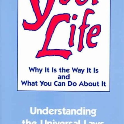 Your Life Why it is the Way it is and What You Can Do About it