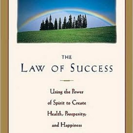 The Law of Success: Using the Power of Spirit to Create Health Prosperity and Happiness