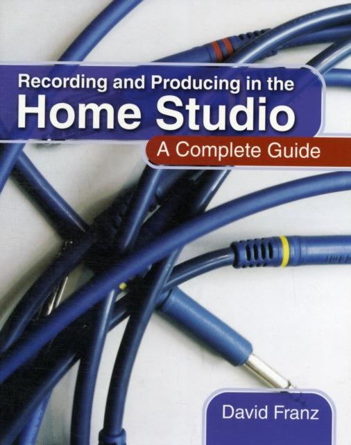 Recording and Producing in the Home Studio: A Complete Guide