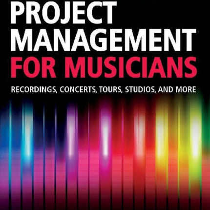 Project Management for Musicians: Recordings, Concerts, Tours, Studios, and More