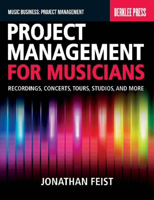 Project Management for Musicians: Recordings, Concerts, Tours, Studios, and More