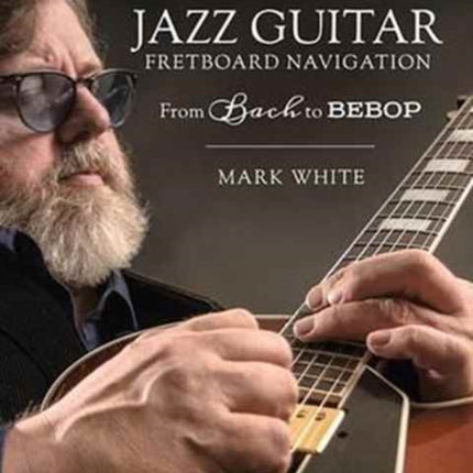 Jazz Guitar Fretboard Navigation From Bach to Bebop