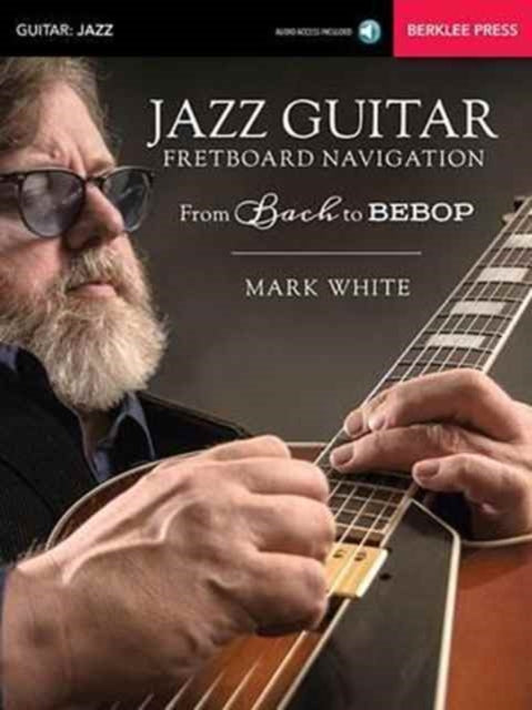 Jazz Guitar Fretboard Navigation From Bach to Bebop