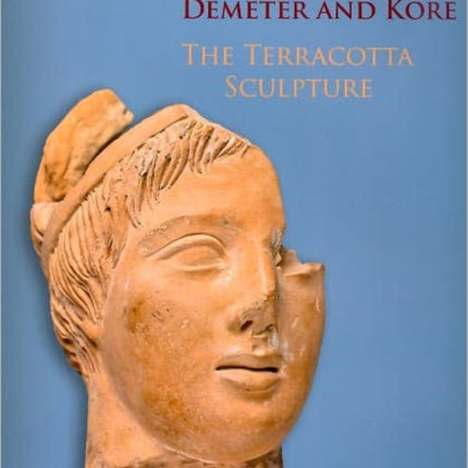 The Sanctuary of Demeter and Kore: The Terracotta Sculpture (Corinth 18.5)