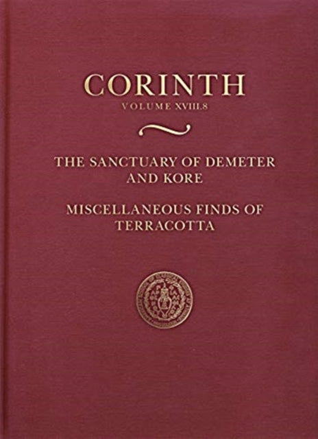 The Sanctuary of Demeter and Kore: Miscellaneous Finds of Terracotta (Corinth 18.8)