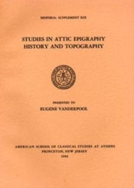 Studies in Attic Epigraphy, History, and Topography Presented to Eugene Vanderpool