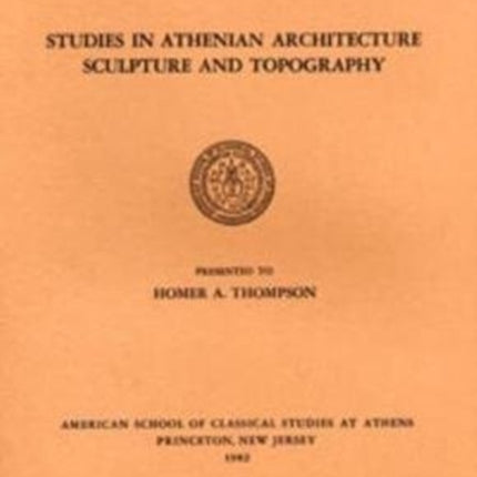 Studies in Athenian Architecture, Sculpture, and Topography Presented to Homer A. Thompson