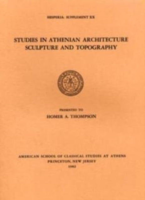 Studies in Athenian Architecture, Sculpture, and Topography Presented to Homer A. Thompson