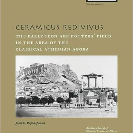 Ceramicus Redivivus: The Early Iron Age Potters' Field in the Area of the Classical Athenian Agora