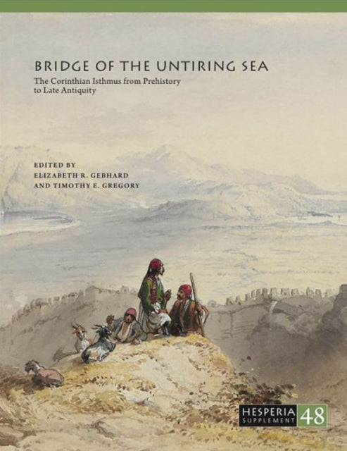 Bridge of the Untiring Sea: The Corinthian Isthmus from Prehistory to Late Antiquity