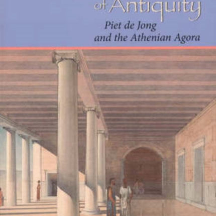 The Art of Antiquity: Piet de Jong and the Athenian Agora