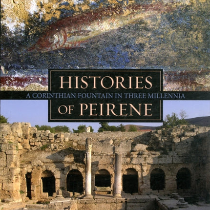 Histories of Peirene: A Corinthian Fountain in Three Millennia