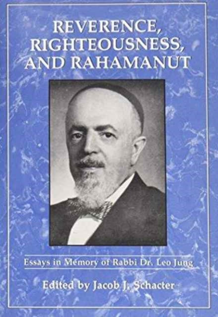 Reverence, Righteousness, and Rahamanut: Essays in Memory of Rabbi Dr. Leo Jung