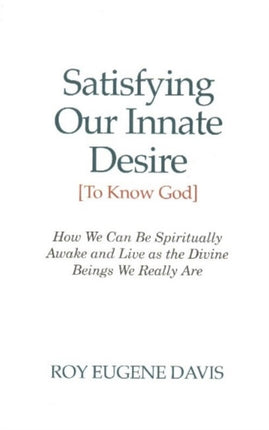 Satisfying Our Innate Desire (To Know God): How We Can Spiritually Awake & Live as the Divine Beings We Really Are