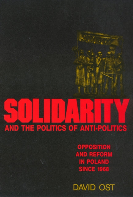 Solidarity and the Politics of Anti-Politics: Opposition and Reform in Poland since 1968