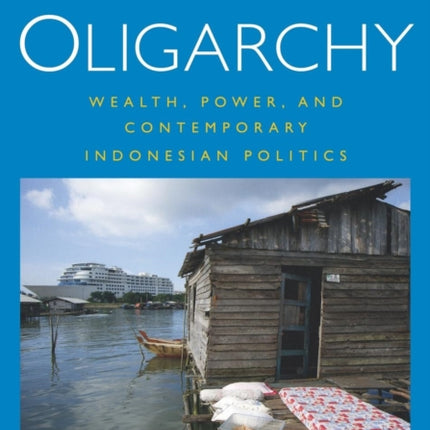 Beyond Oligarchy: Wealth, Power, and Contemporary Indonesian Politics