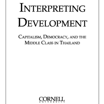 Interpreting Development: Capitalism, Democracy, and the Middle Class in Thailand