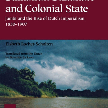 Sumatran Sultanate and Colonial State: Jambi and the Rise of Dutch Imperialism, 1830–1907