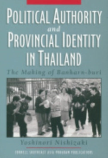 Political Authority and Provincial Identity in Thailand: The Making of Banharn-buri