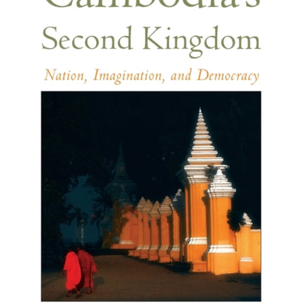 Cambodia's Second Kingdom: Nation, Imagination, and Democracy