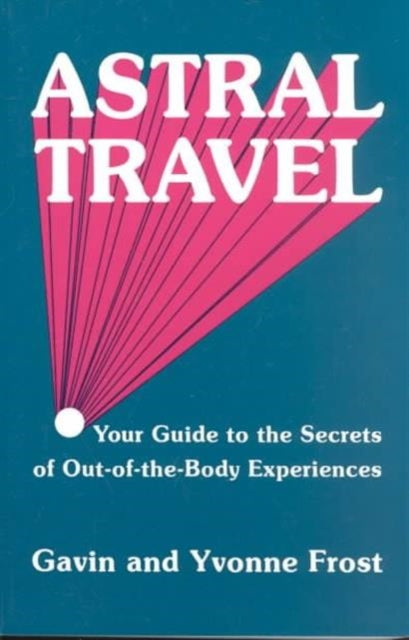 Astral Travel: Your Guide to the Secrets of out-of-the-Body Experiences