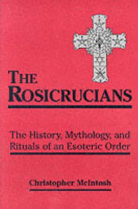 Rosicrucians: The History, Mythology, and Rituals of an Esoteric Order