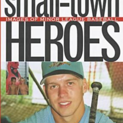 Small Town Heroes Images of Minor League Baseball