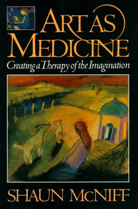 Art as Medicine: Creating a Therapy of the Imagination