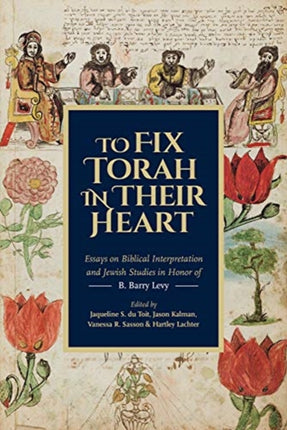 To Fix Torah in Their Hearts: Essays on Biblical Interpretation and Jewish Studies in Honor of B. Barry Levy