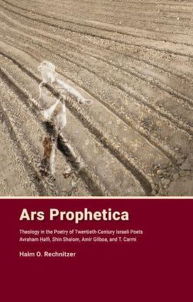 Ars Prophetica: Theology in the Poetry of Twentieth-Century Israeli Poets: Avraham Halfi, Shin Shalom, Amir Gilboa, and T. Carmi