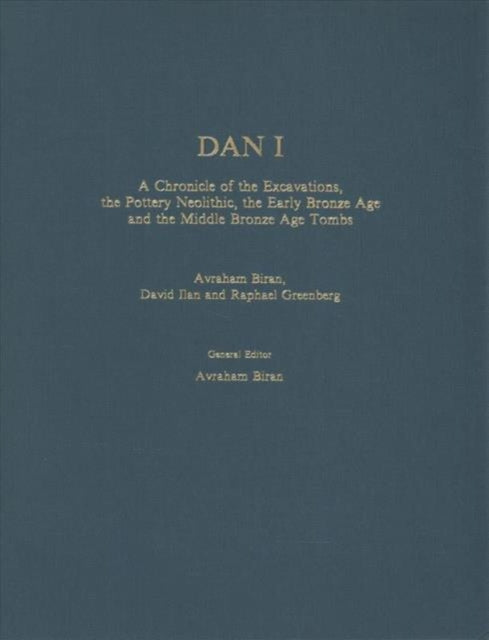 Dan I: A Chronicle of the Excavations, the Pottery Neolithic, the Early Bronze Age, and the Middle Bronze Age Tombs