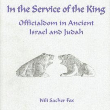 In the Service of the King: Officialdom in Ancient Israel and Judah