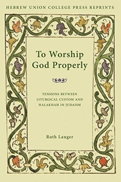 To Worship God Properly: Tensions Between Liturgical Custom and Halakhah in Judaism