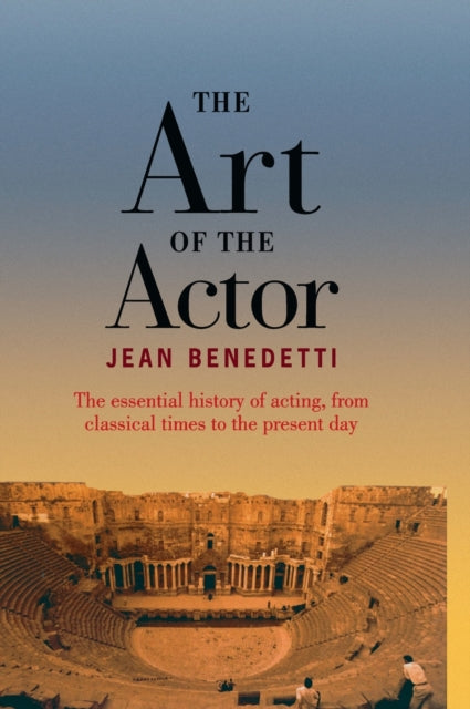 The Art of the Actor The Essential History of Acting from Classical Times to the Present Day