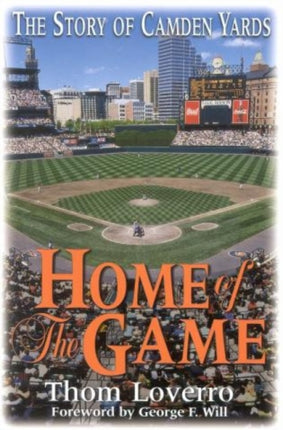 Home of the Game The Story of Camden Yards