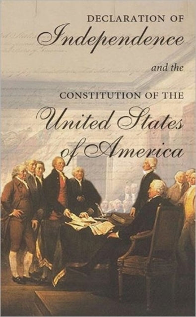 The Declaration of Independence and the Constitution of the United States of America