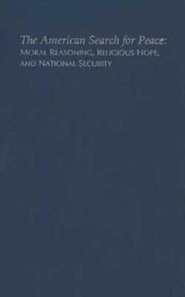 The American Search for Peace: Moral Reasoning, Religious Hope, and National Security