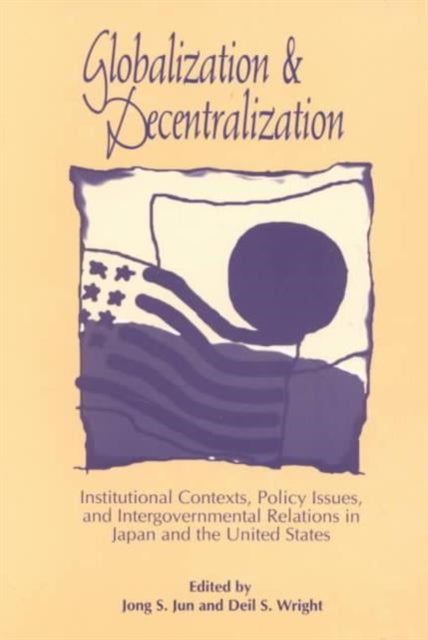 Globalization and Decentralization: Institutional Contexts, Policy Issues, and Intergovernmental Relations in Japan and the United States